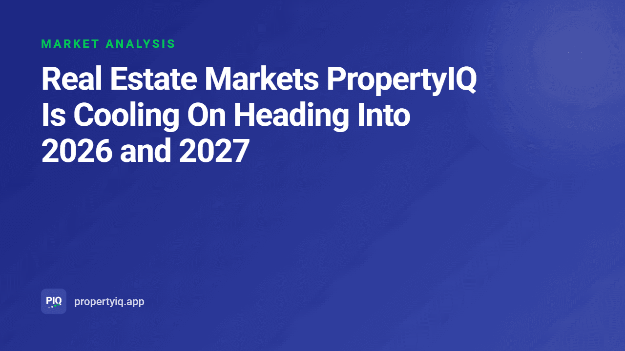 Real Estate Markets PropertyIQ Is Cooling On Heading Into 2026 and 2027