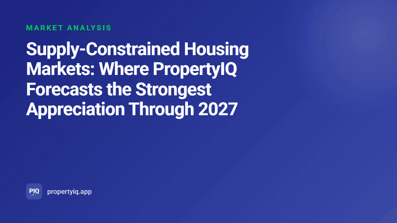 Supply-Constrained Housing Markets: Where PropertyIQ Forecasts the Strongest Appreciation Through 2027